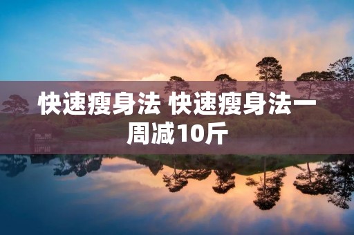 快速瘦身法 快速瘦身法一周减10斤 快速瘦身法 快速瘦身法一周减10斤