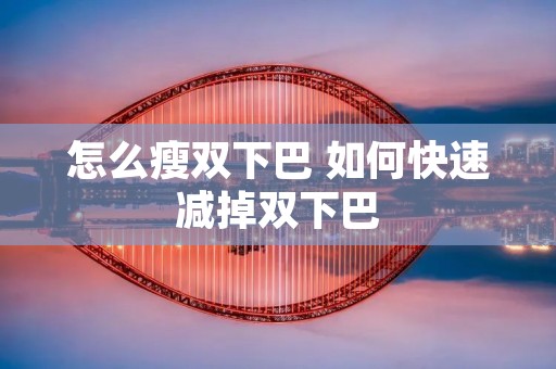 怎么瘦双下巴 如何快速减掉双下巴