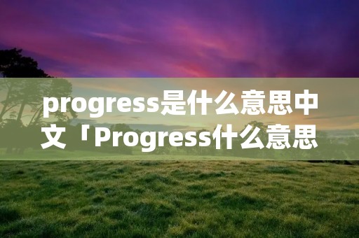 progress是什么意思中文「Progress什么意思?」
