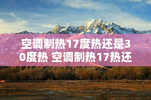 空调制热17度热还是30度热 空调制热17热还是26热
