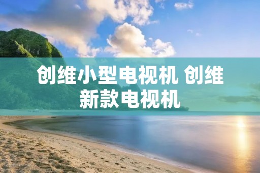 创维小型电视机 创维新款电视机 创维小型电视机 创维新款电视机