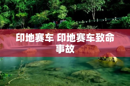 印地赛车 印地赛车致命事故 印地赛车 印地赛车致命事故
