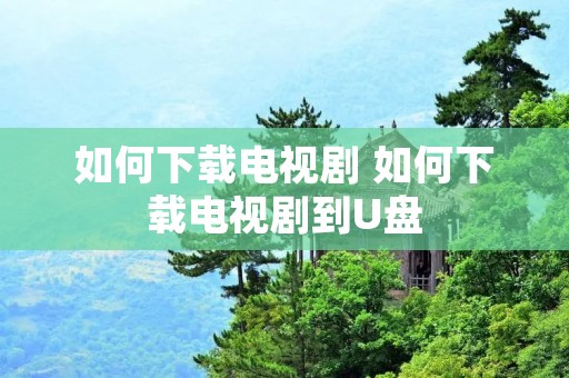 如何下载电视剧 如何下载电视剧到U盘