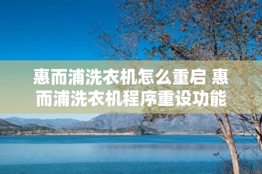 惠而浦洗衣机怎么重启 惠而浦洗衣机程序重设功能 惠而浦洗衣机怎么重启 惠而浦洗衣机程序重设功能