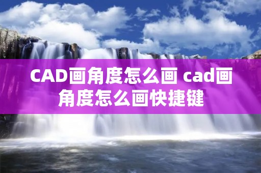 CAD画角度怎么画 cad画角度怎么画快捷键