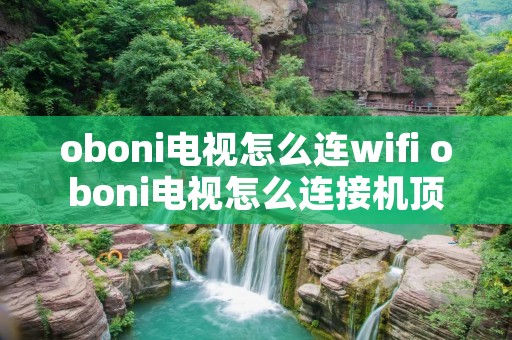 oboni电视怎么连wifi oboni电视怎么连接机顶盒 oboni电视怎么连wifi oboni电视怎么连接机顶盒