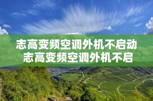 志高变频空调外机不启动 志高变频空调外机不启动黄灯闪
