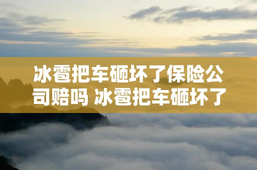 冰雹把车砸坏了保险公司赔吗 冰雹把车砸坏了保险公司赔不赔