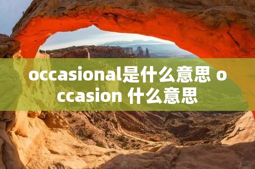 occasional是什么意思 occasion 什么意思