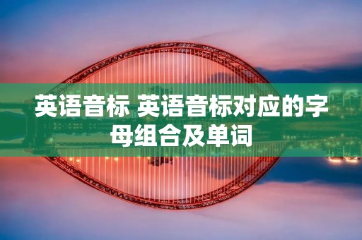 英语音标 英语音标对应的字母组合及单词 英语音标 英语音标对应的字母组合及单词