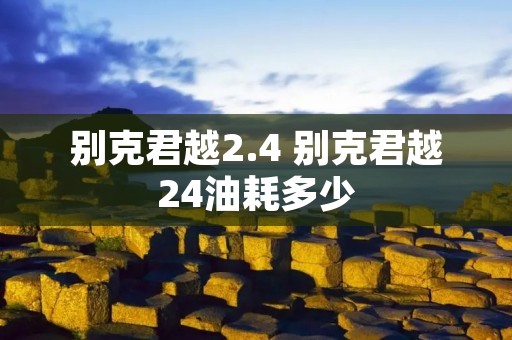 别克君越2.4 别克君越24油耗多少