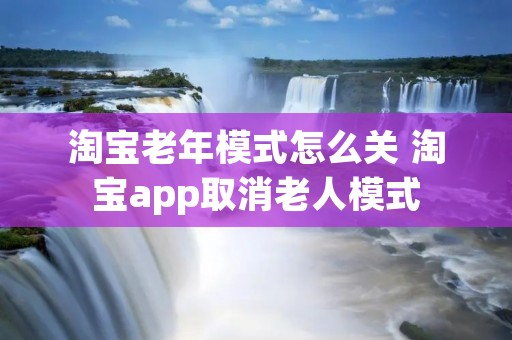 淘宝老年模式怎么关 淘宝app取消老人模式