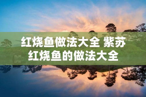 红烧鱼做法大全 紫苏红烧鱼的做法大全