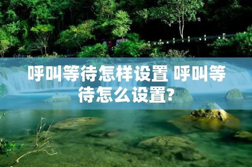 呼叫等待怎样设置 呼叫等待怎么设置?