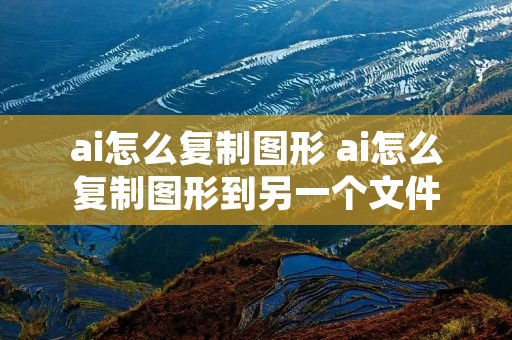 ai怎么**图形 ai怎么**图形到另一个文件 ai怎么**图形 ai怎么**图形到另一个文件