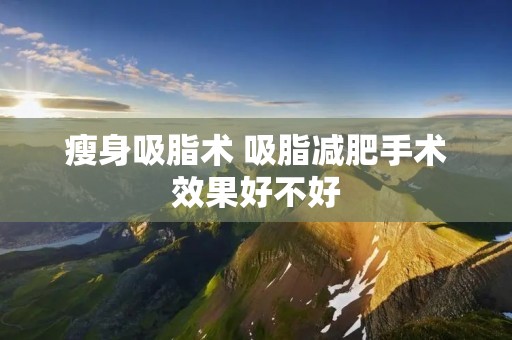 瘦身吸脂术 吸脂减肥手术效果好不好