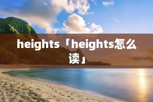 heights「heights怎么读」