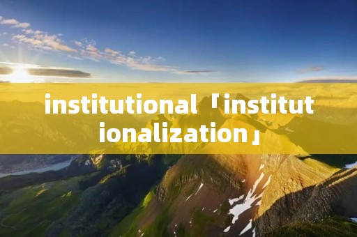 institutional「institutionalization」 institutional「institutionalization」