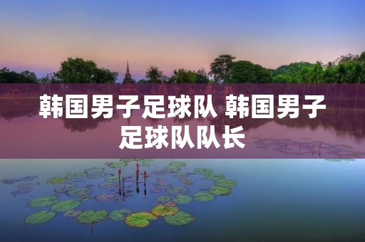 韩国男子足球队 韩国男子足球队队长