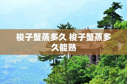 梭子蟹蒸多久 梭子蟹蒸多久能熟