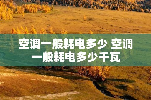 空调一般耗电多少 空调一般耗电多少千瓦