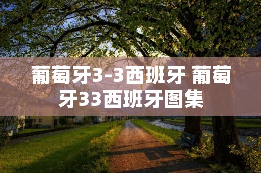 葡萄牙3-3西班牙 葡萄牙33西班牙图集 葡萄牙3-3西班牙 葡萄牙33西班牙图集