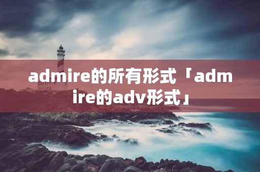 admire的所有形式「admire的adv形式」 admire的所有形式「admire的adv形式」