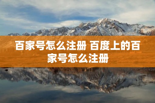百家号怎么注册 百度上的百家号怎么注册