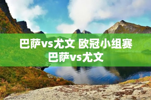 巴萨vs尤文 欧冠小组赛巴萨vs尤文