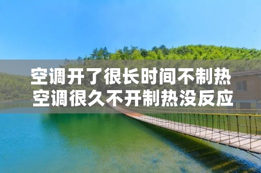 空调开了很长时间不制热 空调很久不开制热没反应 空调开了很长时间不制热 空调很久不开制热没反应