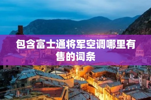 包含富士通将军空调哪里有售的词条