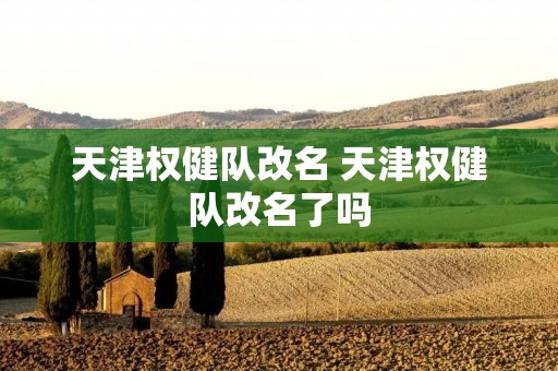 天津权健队改名 天津权健队改名了吗 天津权健队改名 天津权健队改名了吗