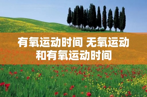 有氧运动时间 无氧运动和有氧运动时间