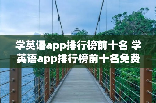 学英语app排行榜前十名 学英语app排行榜前十名免费