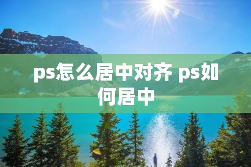 ps怎么居中对齐 ps如何居中