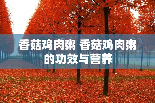 香菇鸡肉粥 香菇鸡肉粥的功效与营养
