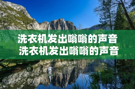 洗衣机发出嗡嗡的声音 洗衣机发出嗡嗡的声音怎么回事儿