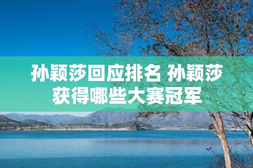 孙颖莎回应排名 孙颖莎获得哪些大赛冠军
