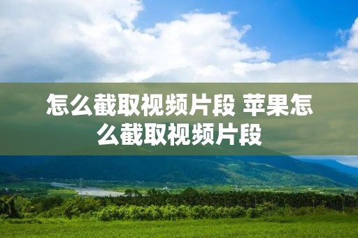 怎么截取视频片段 苹果怎么截取视频片段