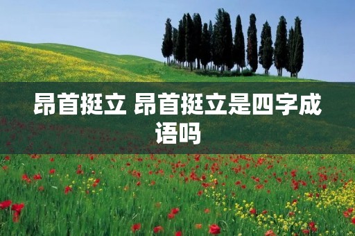 昂首挺立 昂首挺立是四字成语吗