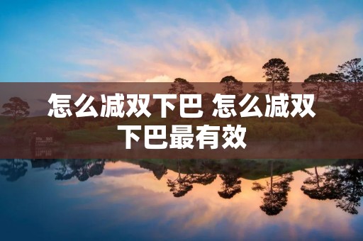 怎么减双下巴 怎么减双下巴最有效