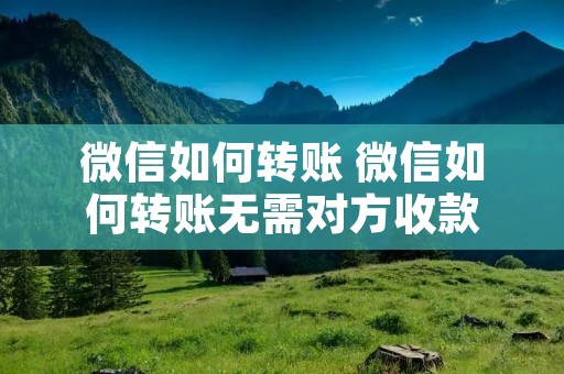 微信如何转账 微信如何转账无需对方收款