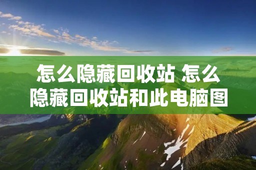 怎么隐藏回收站 怎么隐藏回收站和此电脑图标