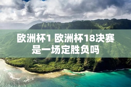 欧洲杯1 欧洲杯18决赛是一场定胜负吗 欧洲杯1 欧洲杯18决赛是一场定胜负吗