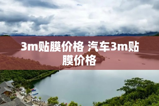 3m贴膜价格 汽车3m贴膜价格