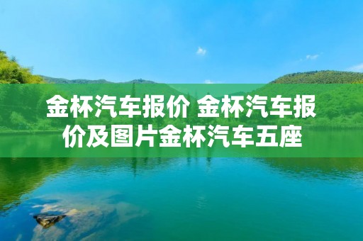 金杯汽车报价 金杯汽车报价及图片金杯汽车五座