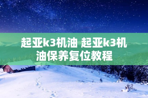 起亚k3机油 起亚k3机油保养复位教程 起亚k3机油 起亚k3机油保养复位教程