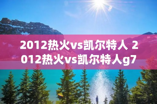 2012热火vs凯尔特人 2012热火vs凯尔特人g7回放