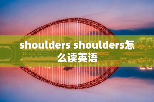 shoulders shoulders怎么读英语 shoulders shoulders怎么读英语