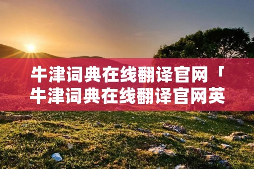 牛津词典在线翻译官网「牛津词典在线翻译官网英英」